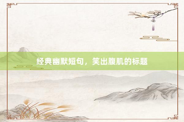 经典幽默短句，笑出腹肌的标题