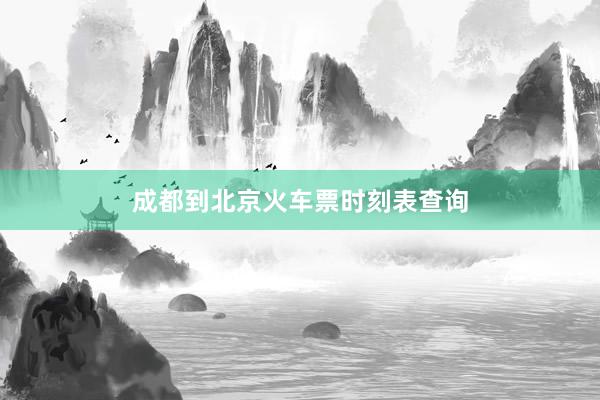 成都到北京火车票时刻表查询