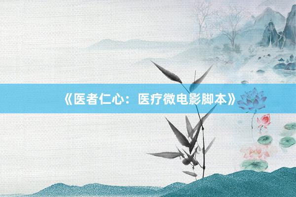 《医者仁心：医疗微电影脚本》